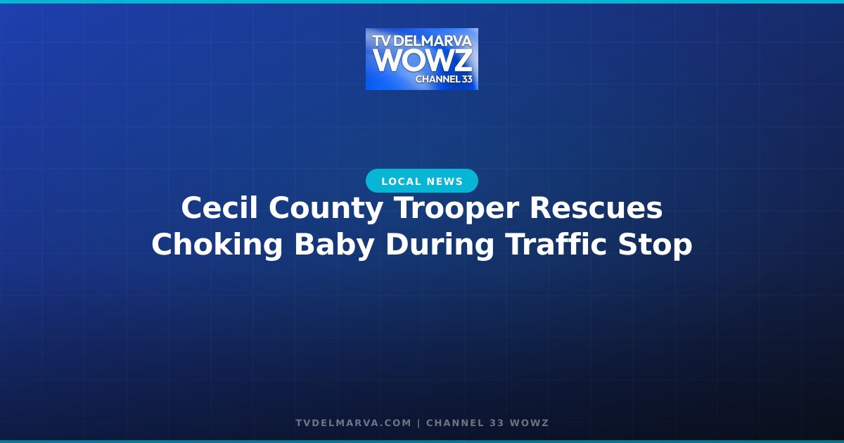 Cecil County Trooper Rescues Choking Baby During Traffic Stop