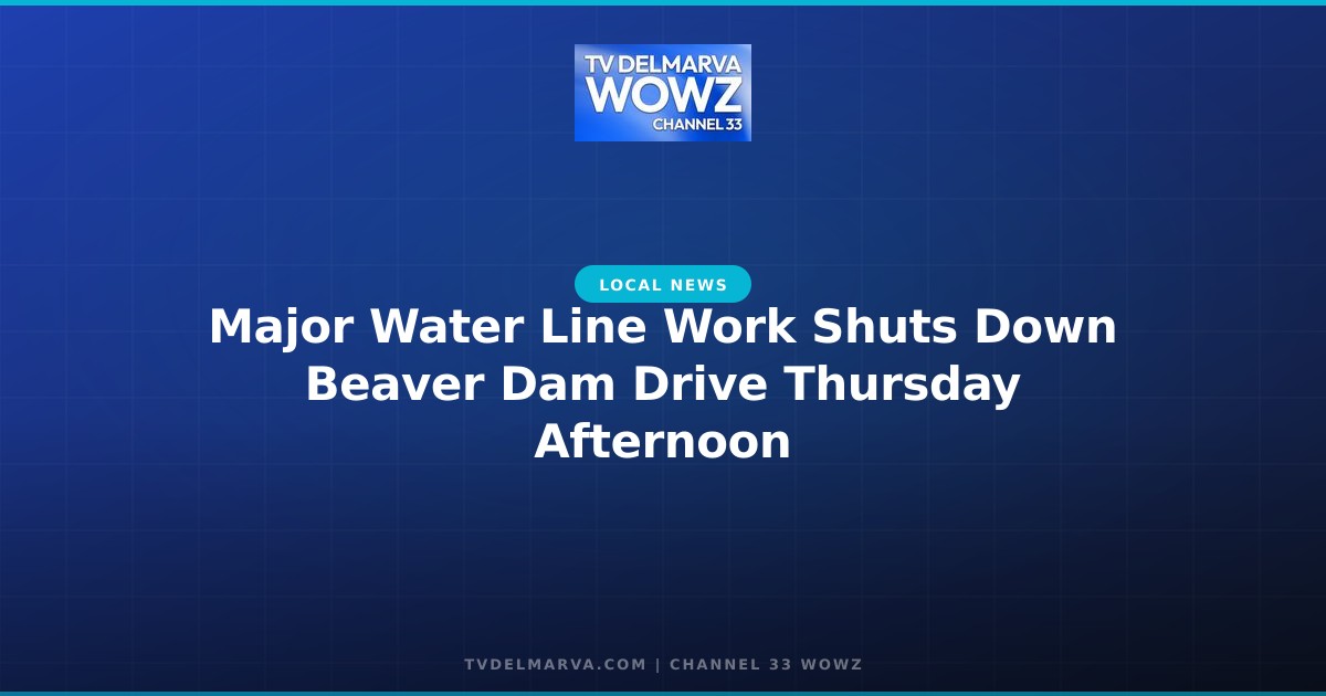 Major Water Line Work Shuts Down Beaver Dam Drive Thursday Afternoon