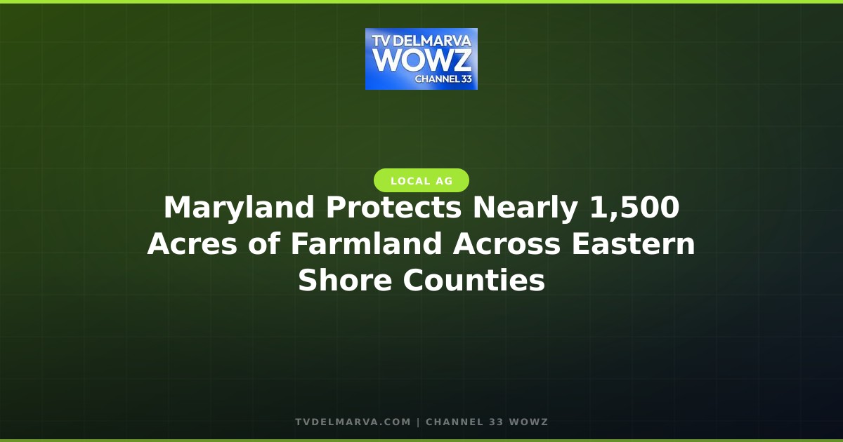 Maryland Protects Nearly 1,500 Acres of Farmland Across Eastern Shore Counties