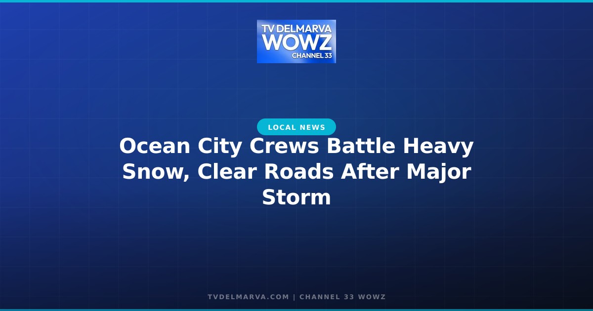 Ocean City Crews Battle Heavy Snow, Clear Roads After Major Storm