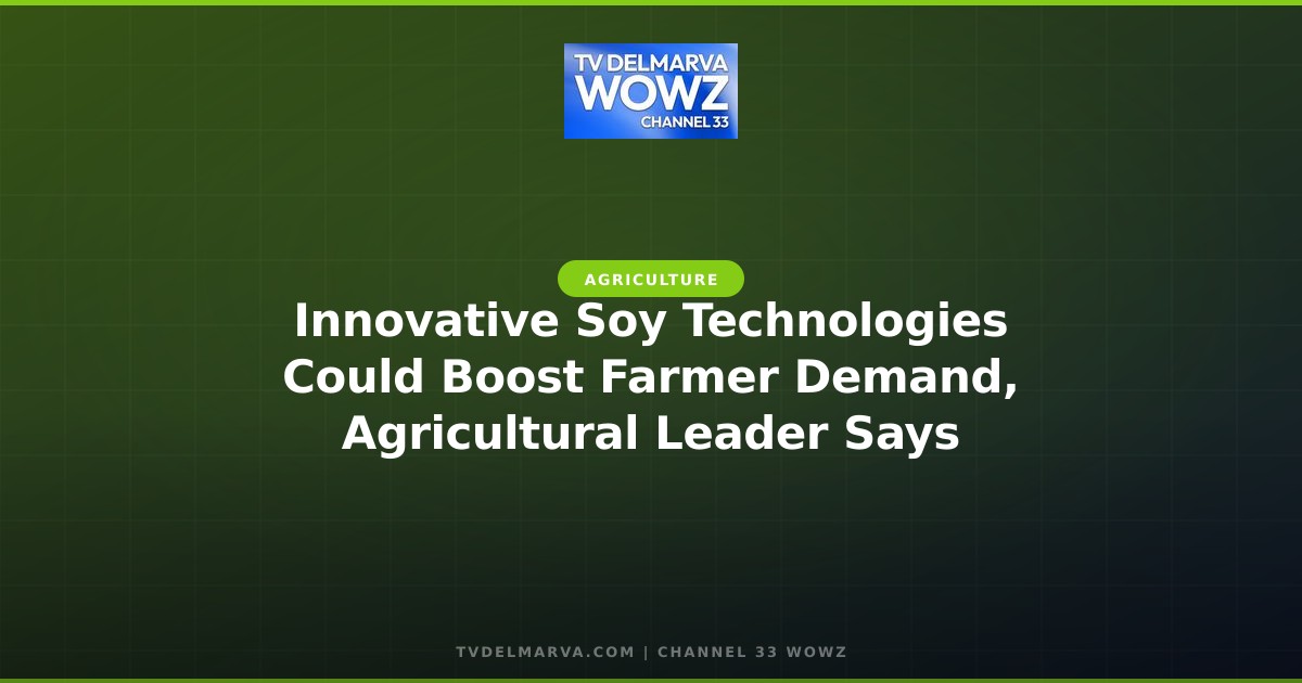 Innovative Soy Technologies Could Boost Farmer Demand, Agricultural Leader Says