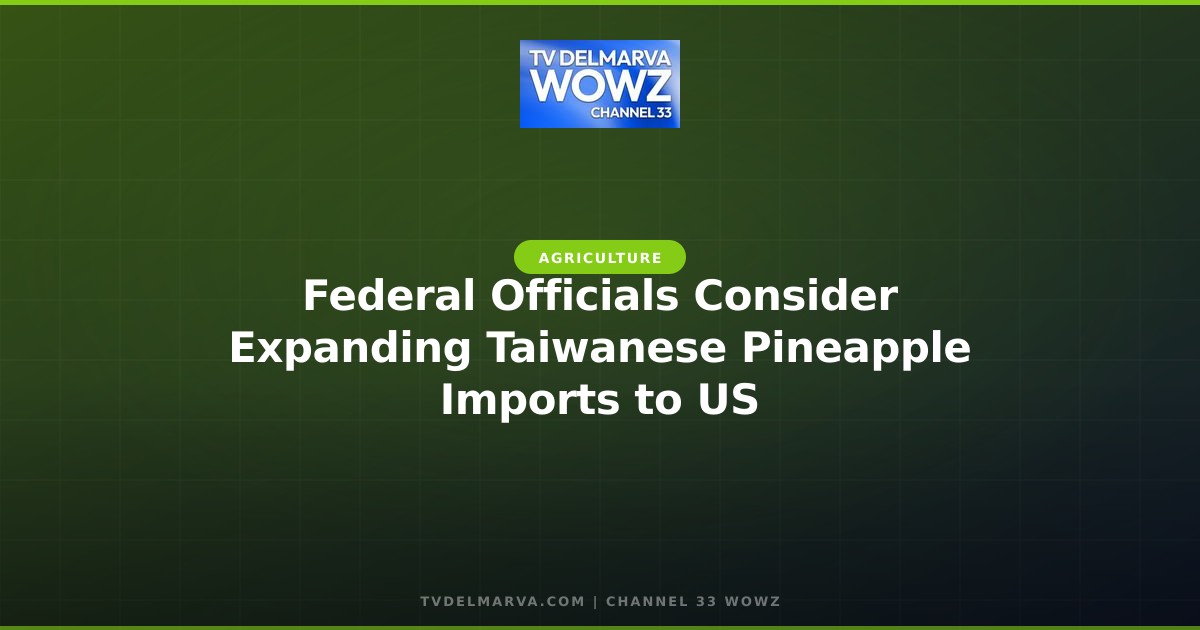 Federal Officials Consider Expanding Taiwanese Pineapple Imports to US