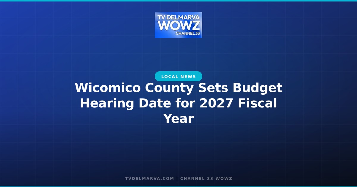Wicomico County Sets Budget Hearing Date for 2027 Fiscal Year
