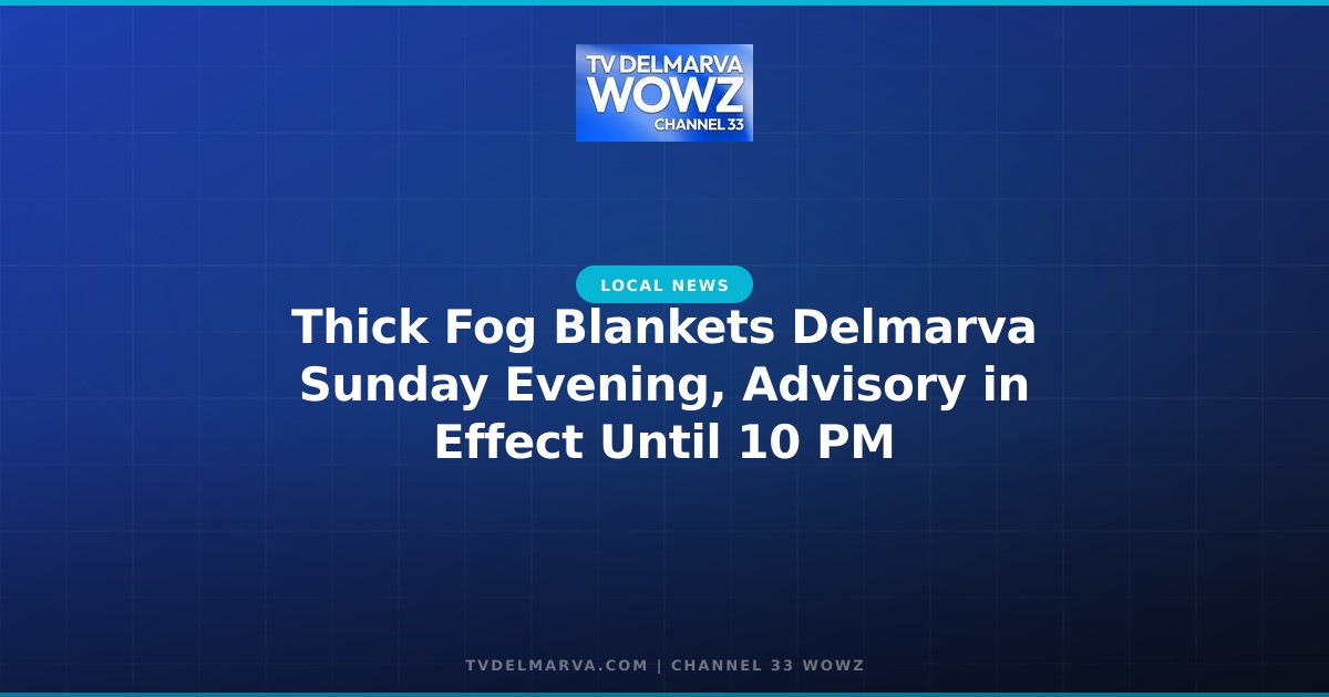 Thick Fog Blankets Delmarva Sunday Evening, Advisory in Effect Until 10 PM