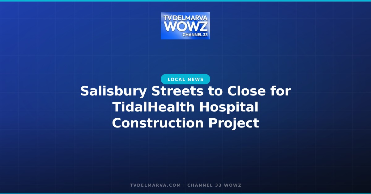 Salisbury Streets to Close for TidalHealth Hospital Construction Project