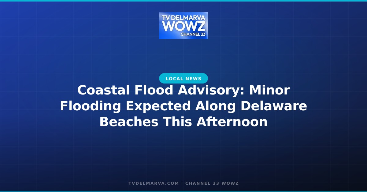 Coastal Flood Advisory: Minor Flooding Expected Along Delaware Beaches This Afternoon