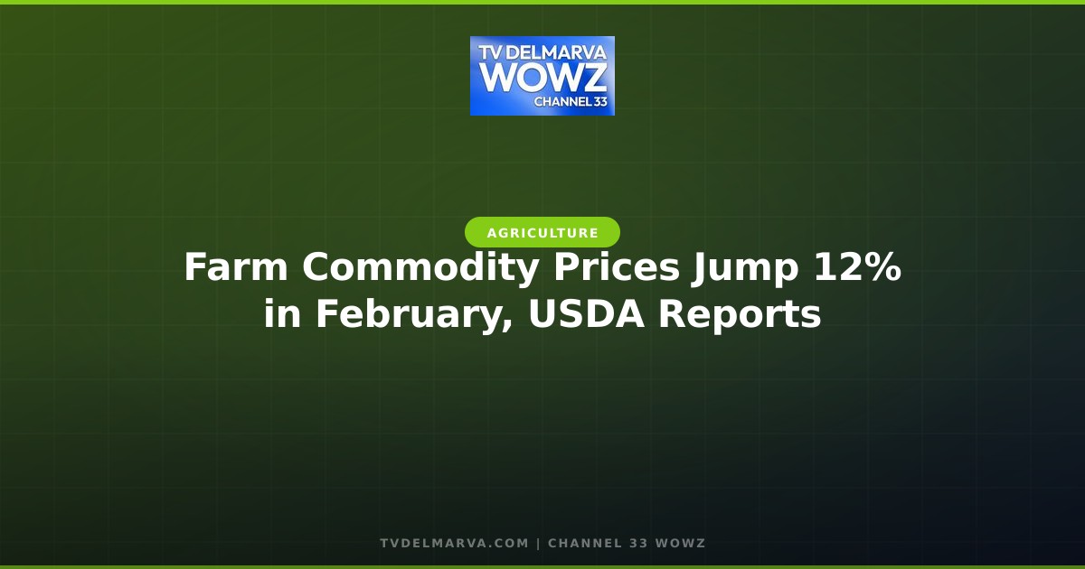 Farm Commodity Prices Jump 12% in February, USDA Reports