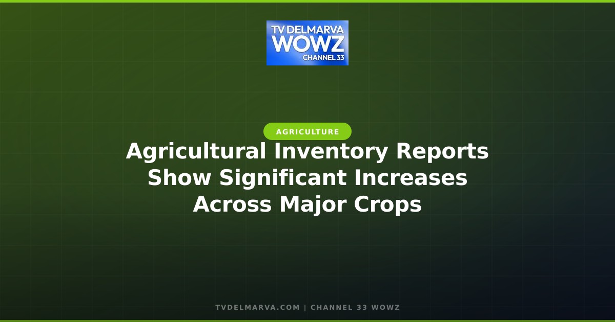 Agricultural Inventory Reports Show Significant Increases Across Major Crops