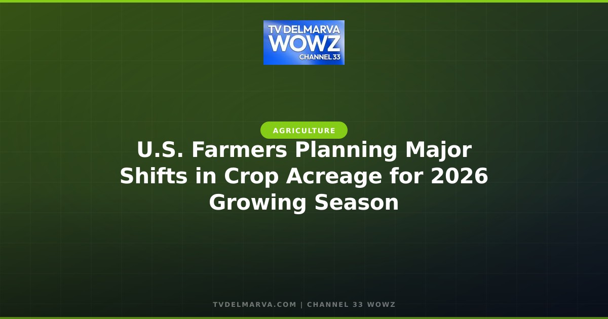 U.S. Farmers Planning Major Shifts in Crop Acreage for 2026 Growing Season