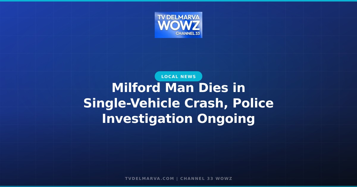 Milford Man Dies in Single-Vehicle Crash, Police Investigation Ongoing