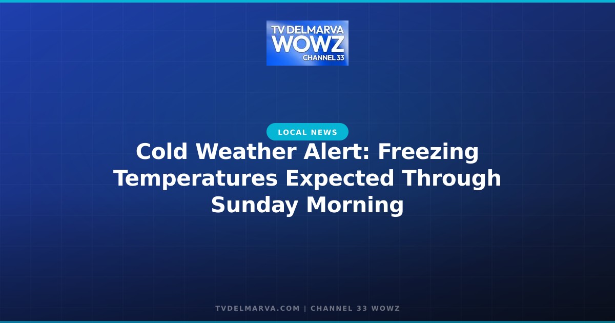 Cold Weather Alert: Freezing Temperatures Expected Through Sunday Morning