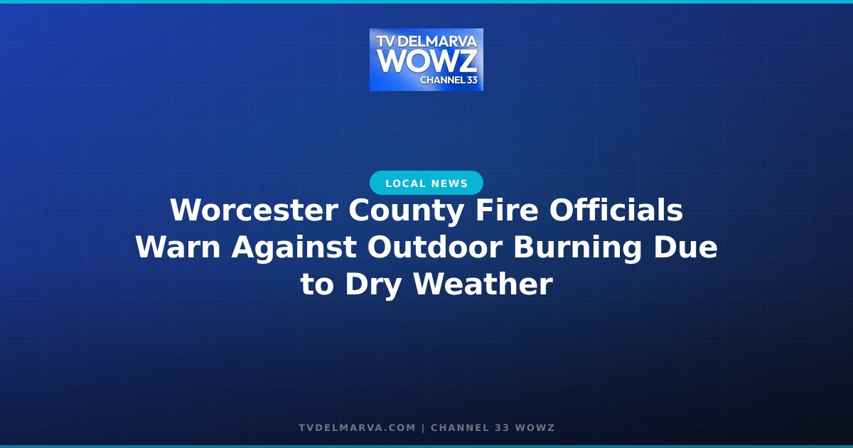 Worcester County Fire Officials Warn Against Outdoor Burning Due to Dry Weather