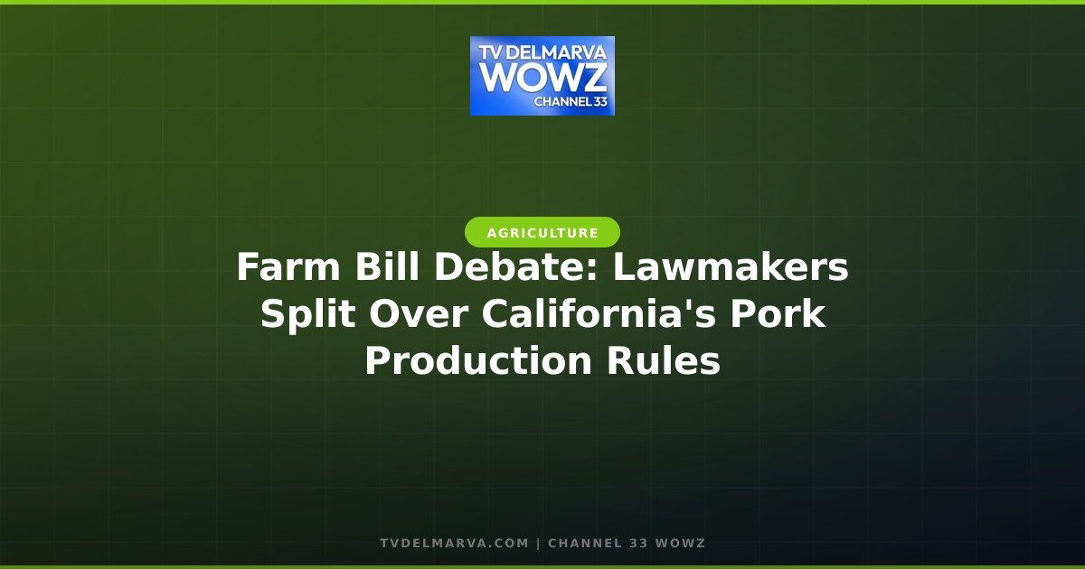 Farm Bill Debate: Lawmakers Split Over California’s Pork Production Rules