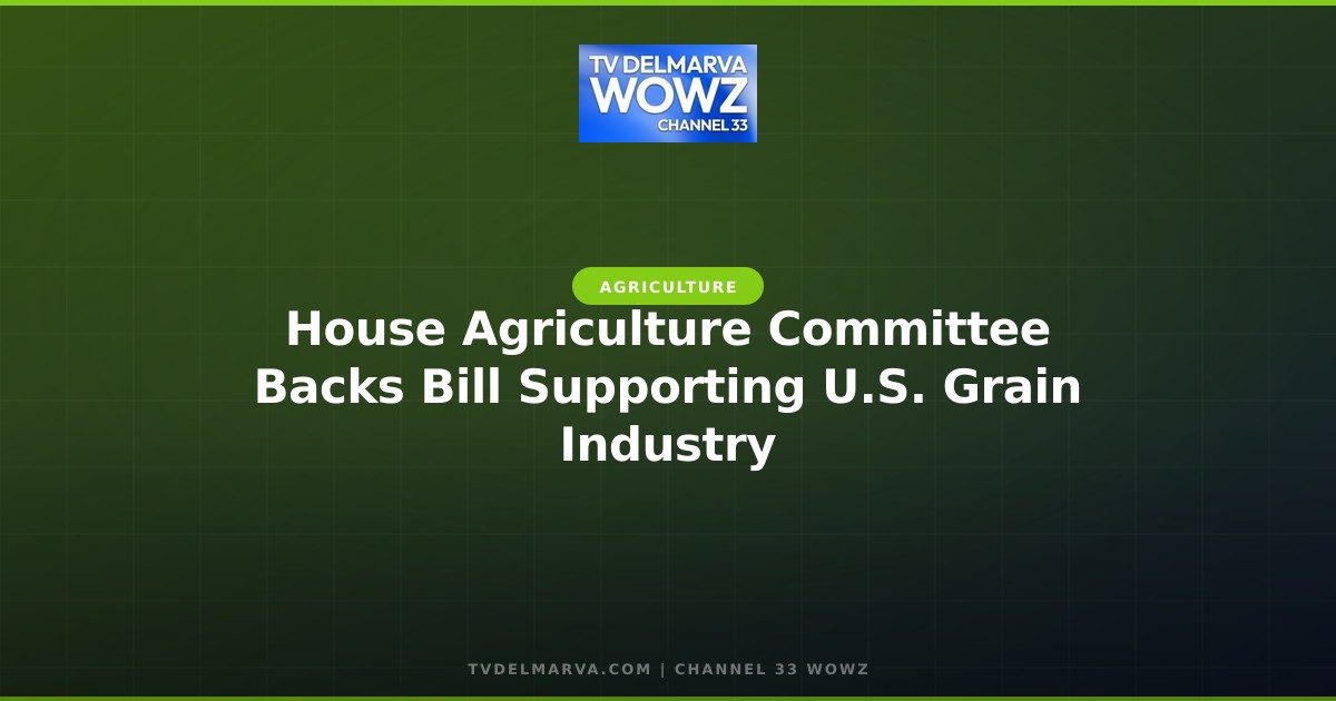 House Agriculture Committee Backs Bill Supporting U.S. Grain Industry