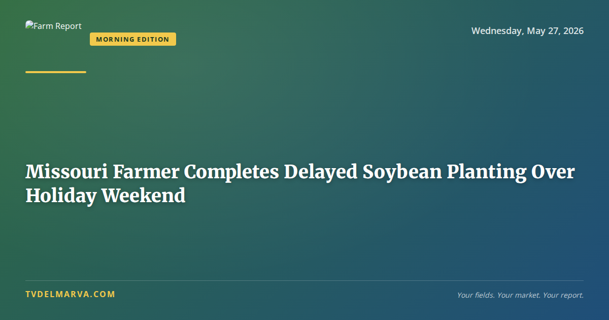Missouri Farmer Completes Delayed Soybean Planting Over Holiday Weekend