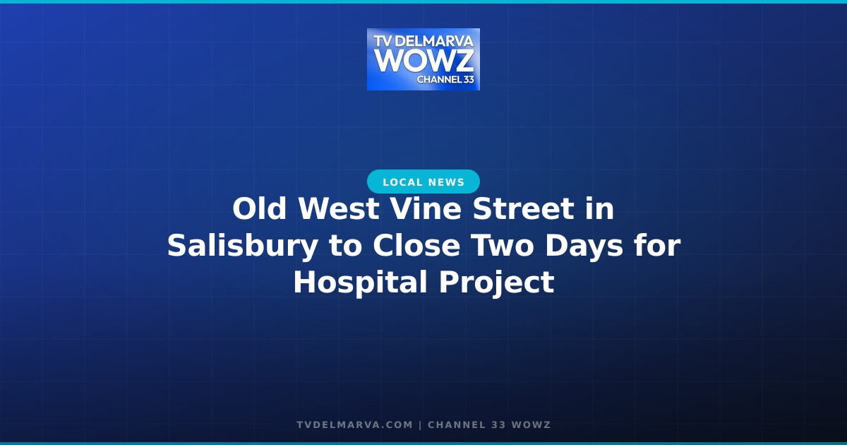 Old West Vine Street in Salisbury to Close Two Days for Hospital Project