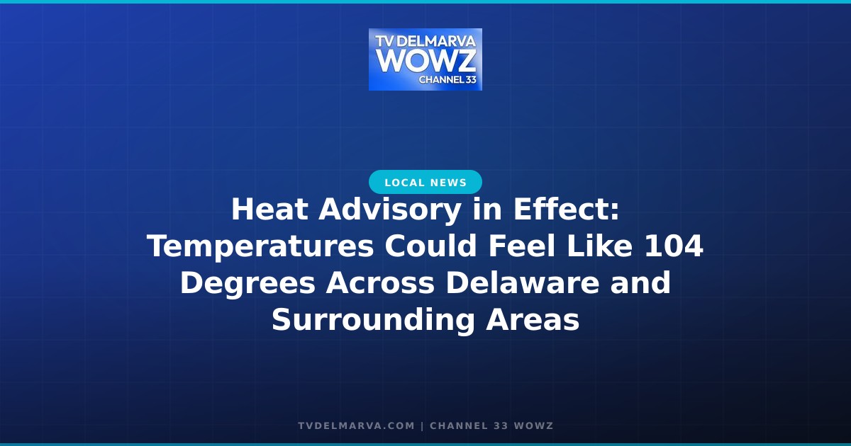 Heat Advisory in Effect: Temperatures Could Feel Like 104 Degrees Across Delaware and Surrounding Areas