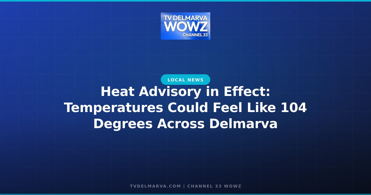 Heat Advisory in Effect: Temperatures Could Feel Like 104 Degrees Across Delmarva