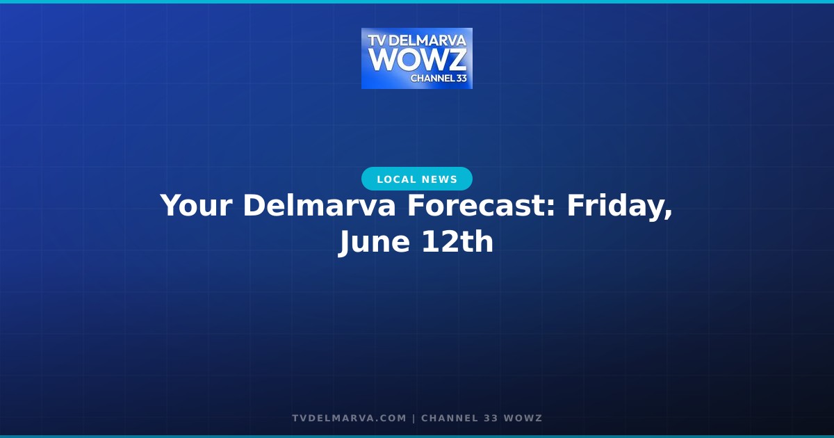 Your Delmarva Forecast: Friday, June 12th