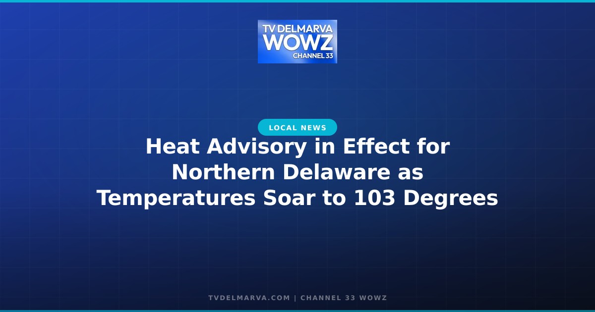 Heat Advisory in Effect for Northern Delaware as Temperatures Soar to 103 Degrees