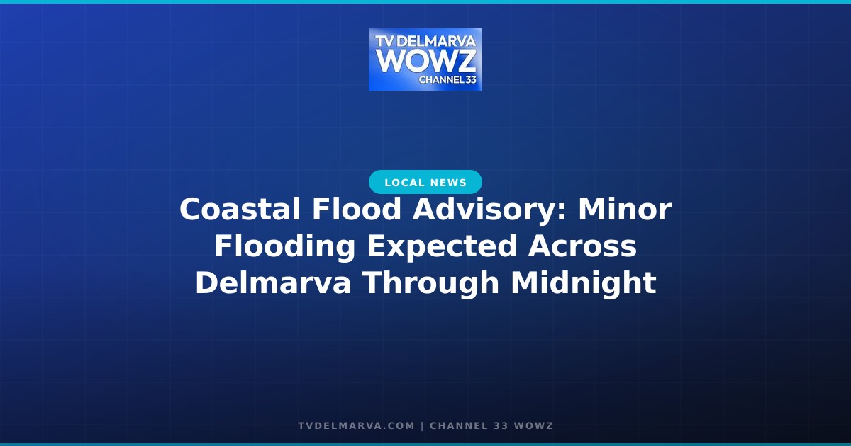 Coastal Flood Advisory: Minor Flooding Expected Across Delmarva Through Midnight