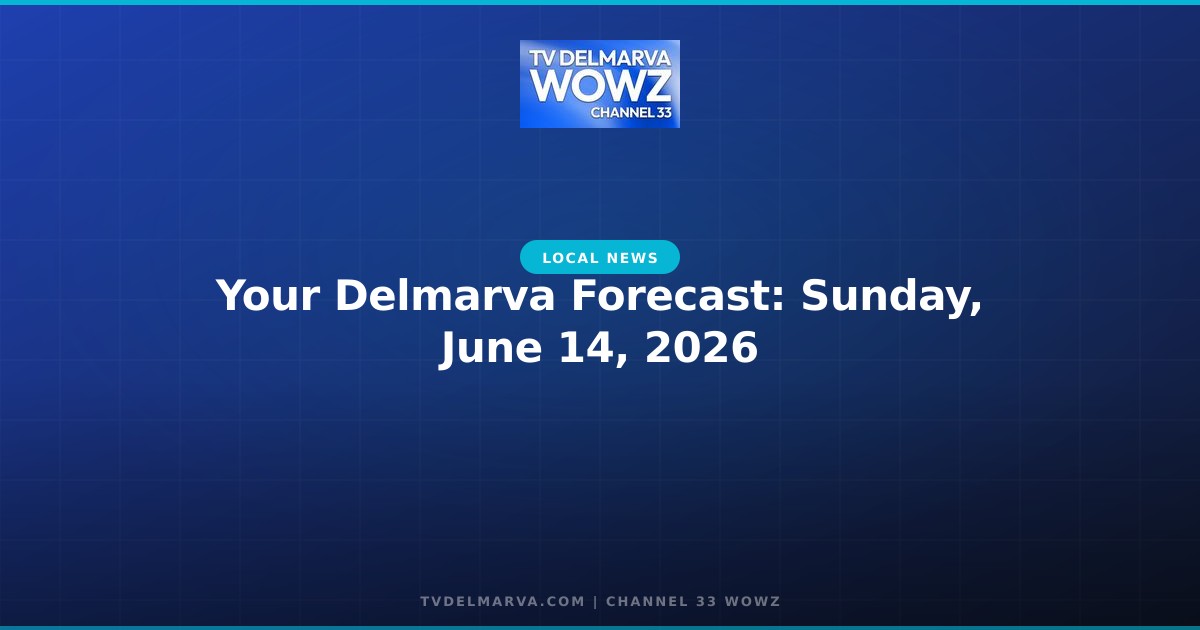 Your Delmarva Forecast: Sunday, June 14, 2026