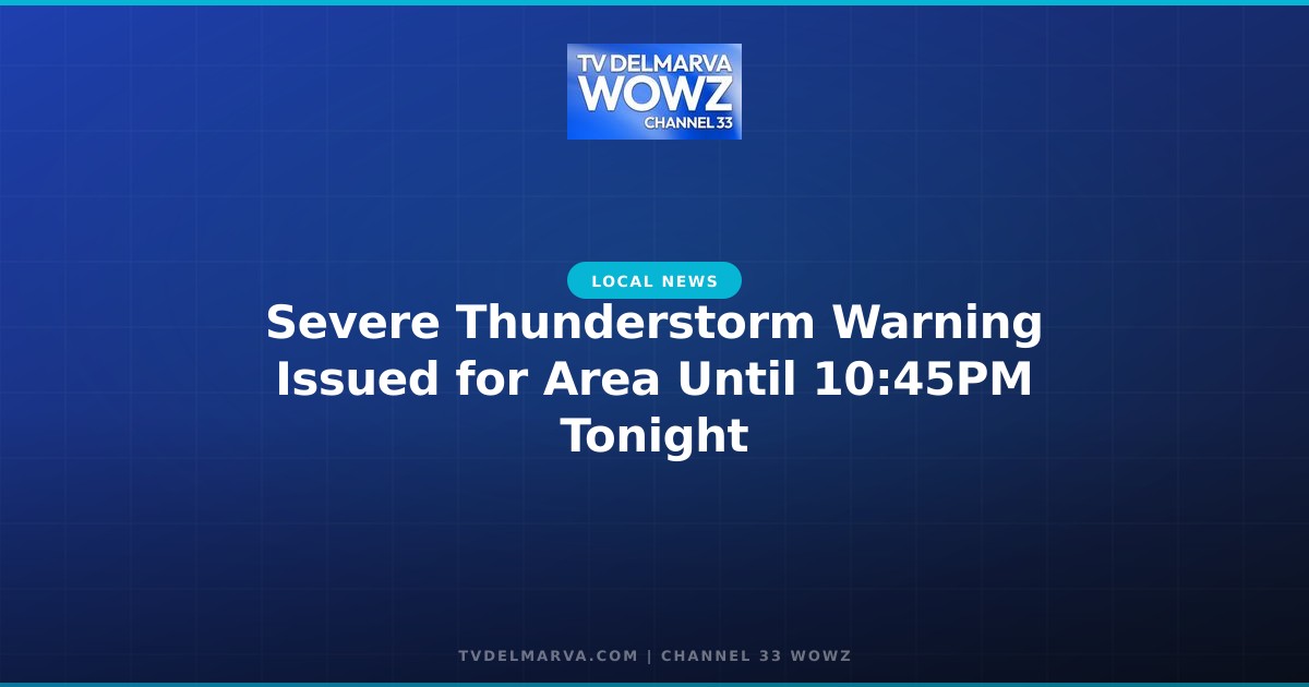 Severe Thunderstorm Warning Issued for Area Until 10:45PM Tonight