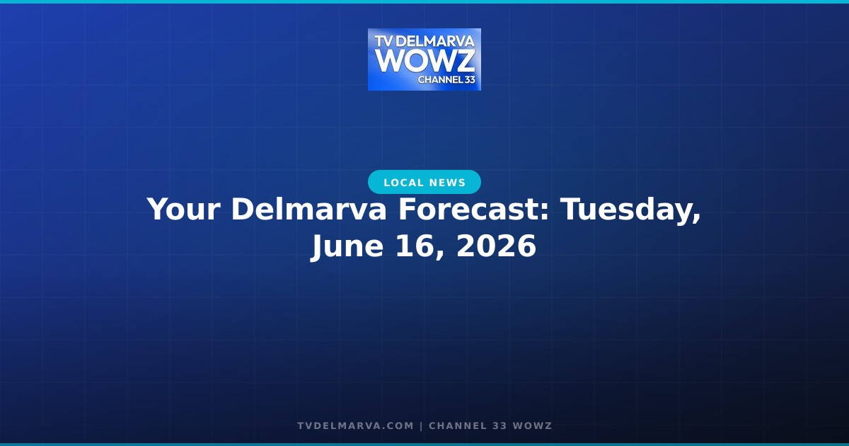 Your Delmarva Forecast: Tuesday, June 16, 2026