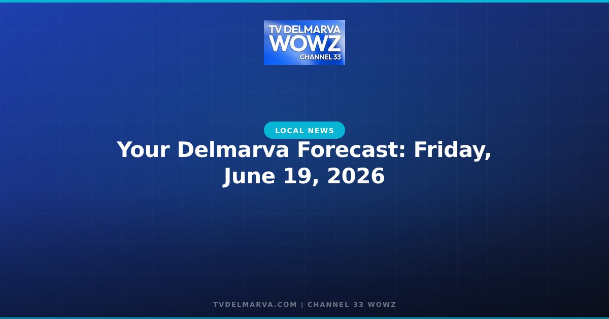 Your Delmarva Forecast: Friday, June 19, 2026