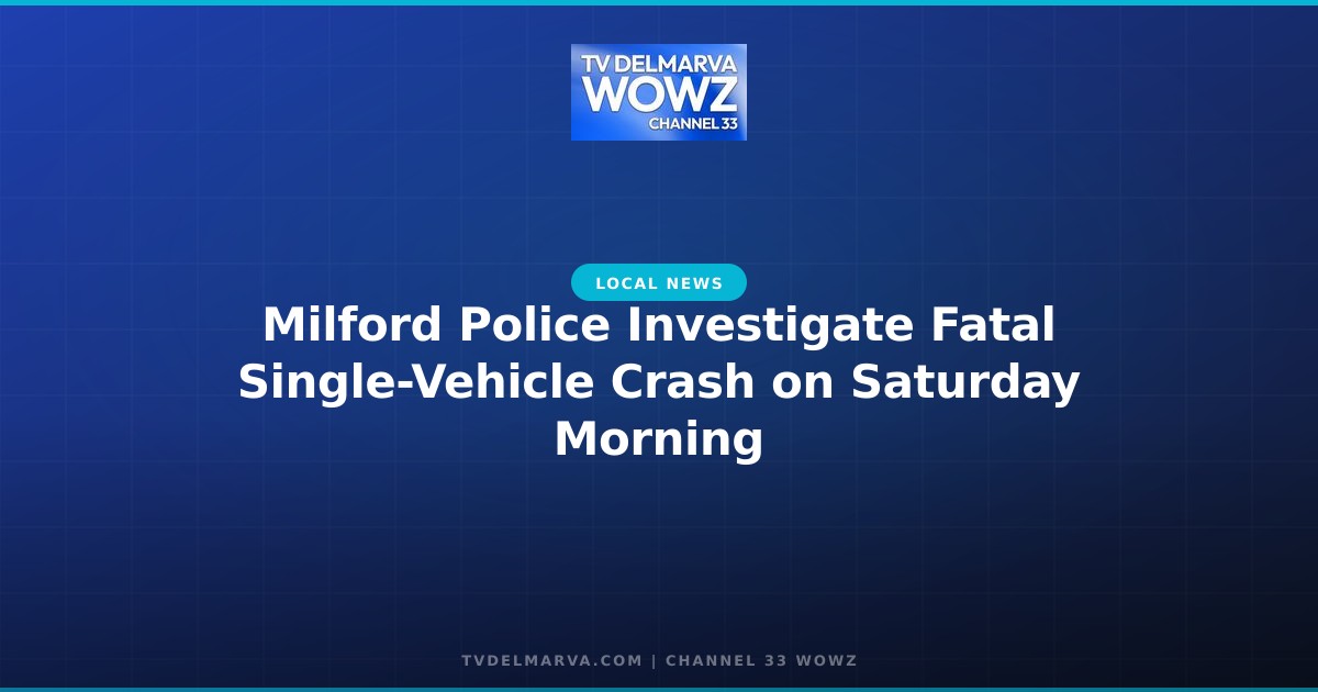 Milford Police Investigate Fatal Single-Vehicle Crash on Saturday Morning