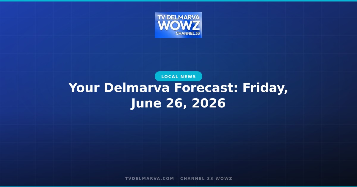 Your Delmarva Forecast: Friday, June 26, 2026