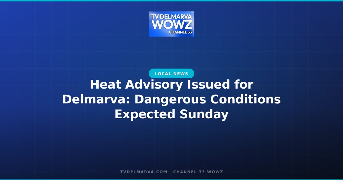 Heat Advisory Issued for Delmarva: Dangerous Conditions Expected Sunday