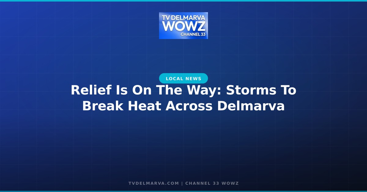 Relief Is On The Way: Storms To Break Heat Across Delmarva