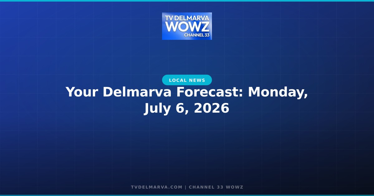 Your Delmarva Forecast: Monday, July 6, 2026