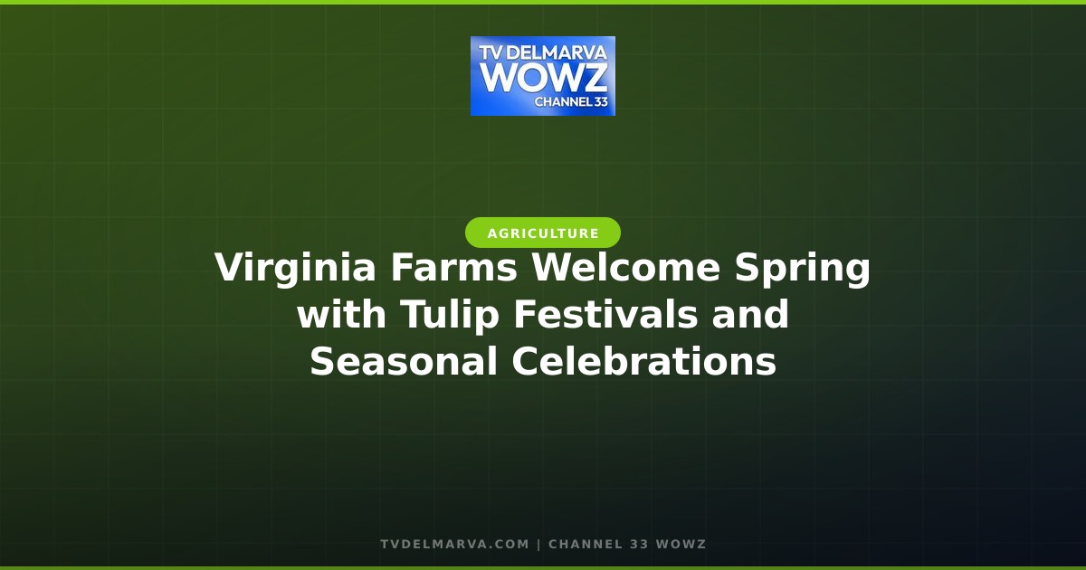 Virginia Farms Welcome Spring with Tulip Festivals and Seasonal Celebrations