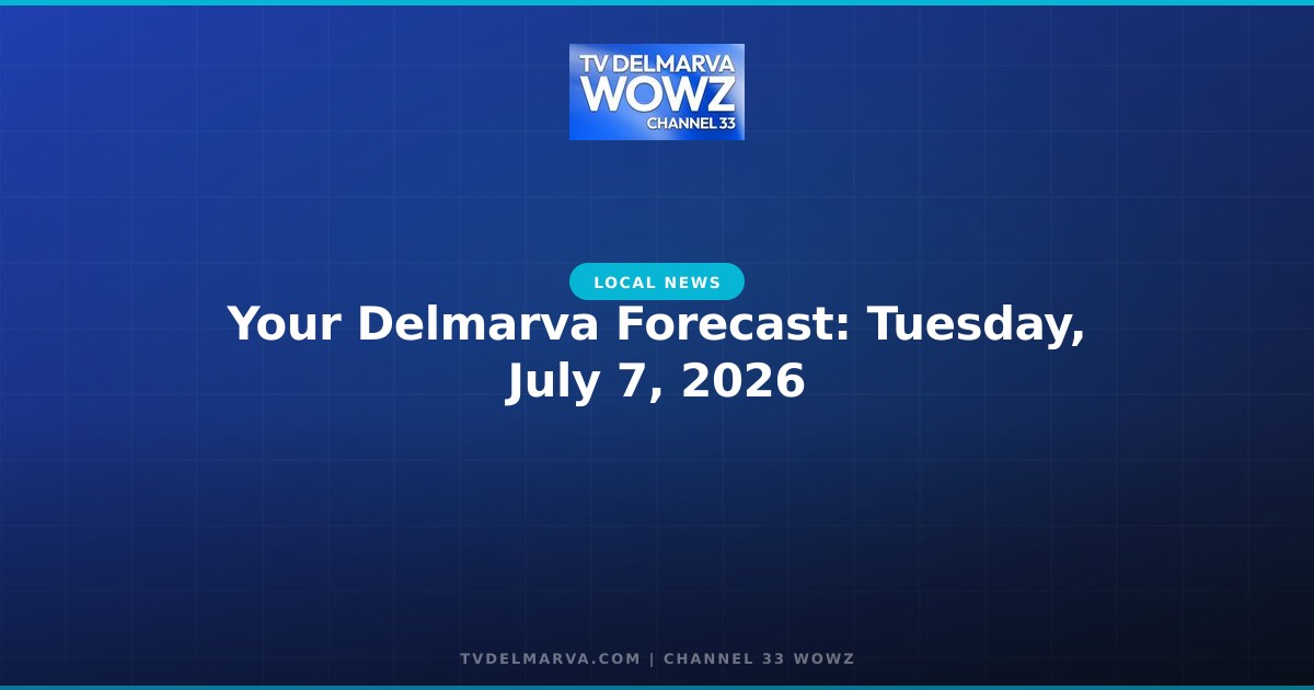 Your Delmarva Forecast: Tuesday, July 7, 2026