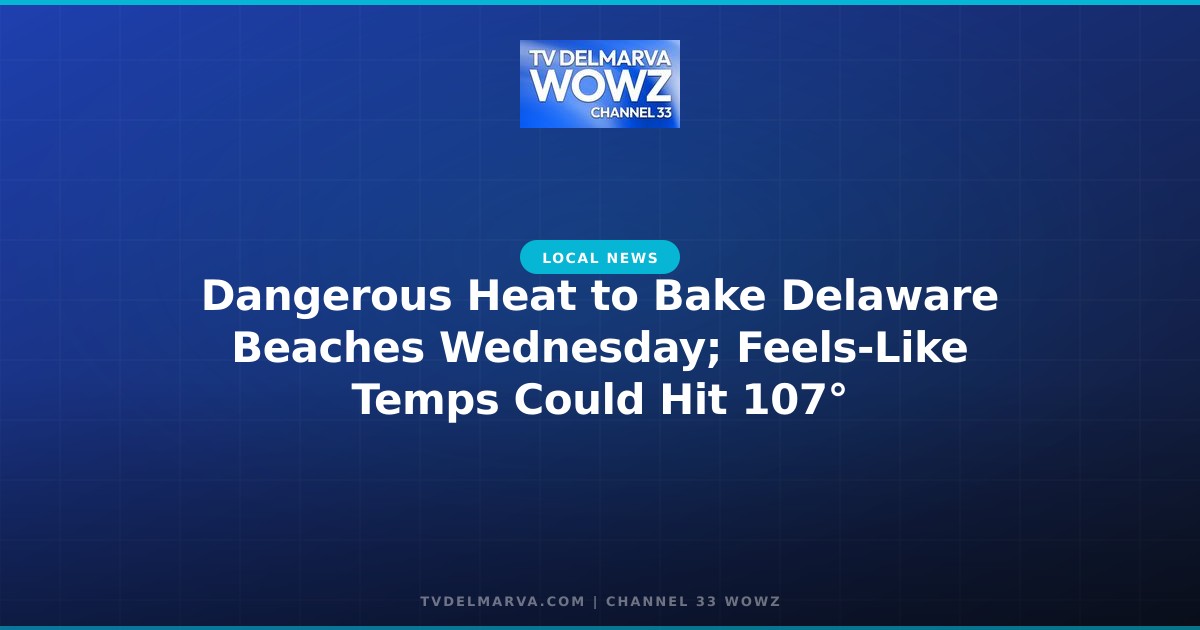 Dangerous Heat to Bake Delaware Beaches Wednesday; Feels-Like Temps Could Hit 107°