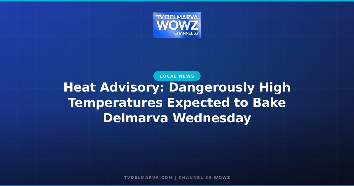 Heat Advisory: Dangerously High Temperatures Expected to Bake Delmarva Wednesday