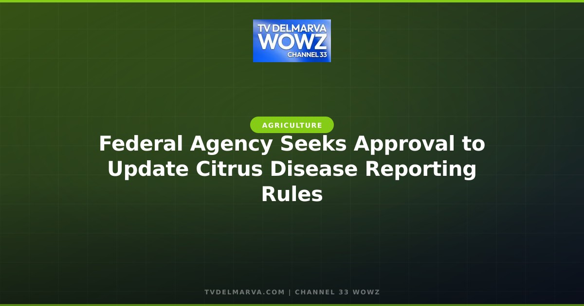 Federal Agency Seeks Approval to Update Citrus Disease Reporting Rules