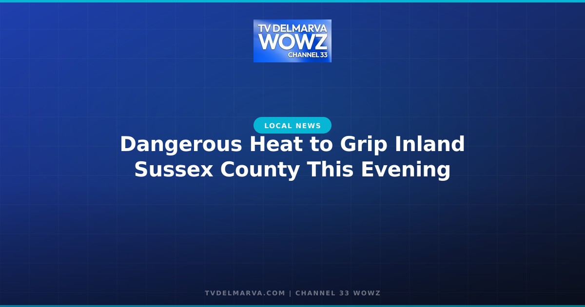Dangerous Heat to Grip Inland Sussex County This Evening