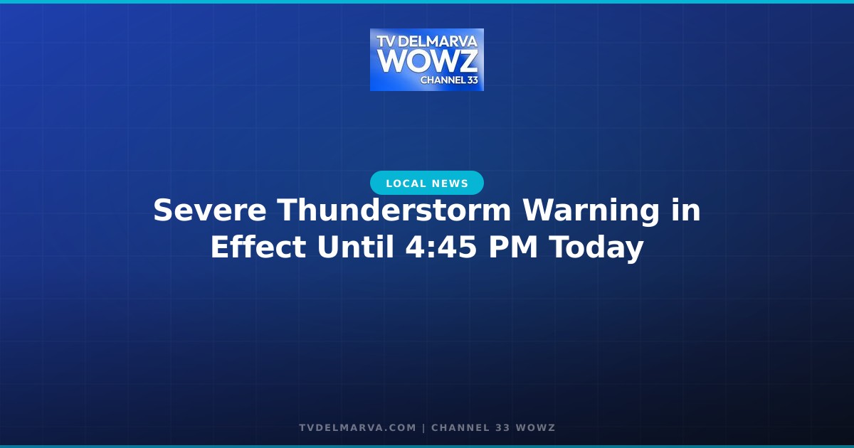 Severe Thunderstorm Warning in Effect Until 4:45 PM Today