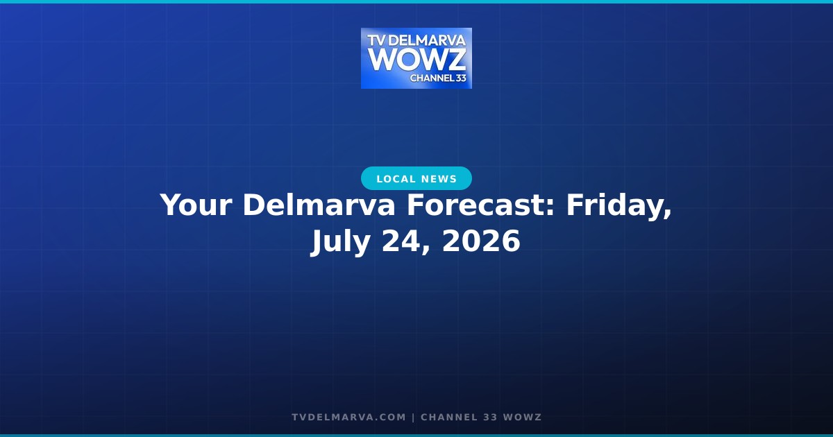 Your Delmarva Forecast: Friday, July 24, 2026